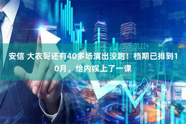 安信 大衣哥还有40多场演出没跑！档期已排到10月，给内娱上了一课